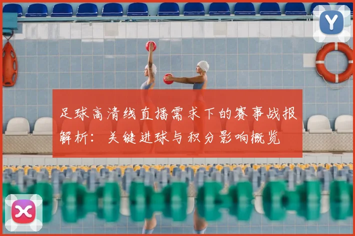 足球高清线直播需求下的赛事战报解析：关键进球与积分影响概览