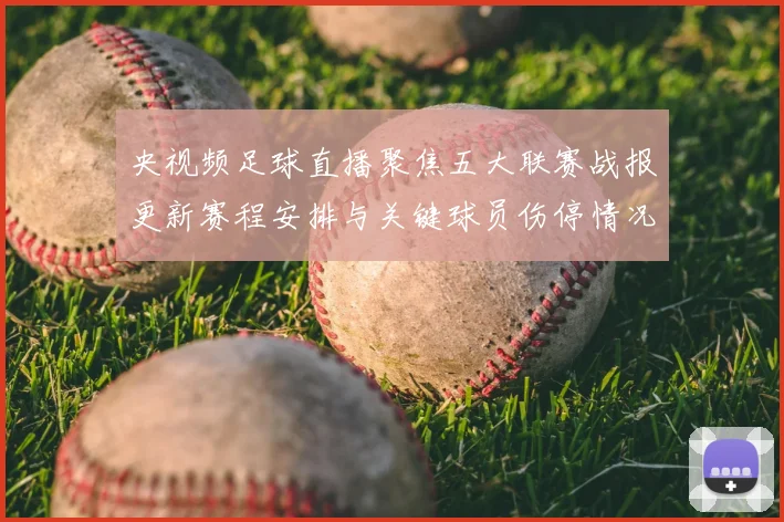 央视频足球直播聚焦五大联赛战报更新赛程安排与关键球员伤停情况