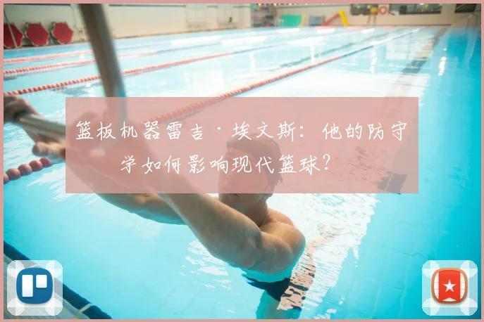 篮板机器雷吉·埃文斯:他的防守哲学如何影响现代篮球?