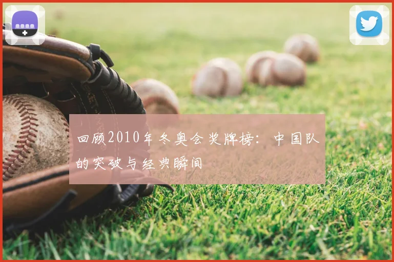 回顾2010年冬奥会奖牌榜：中国队的突破与经典瞬间