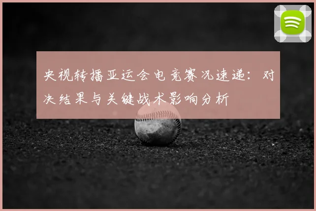 央视转播亚运会电竞赛况速递：对决结果与关键战术影响分析