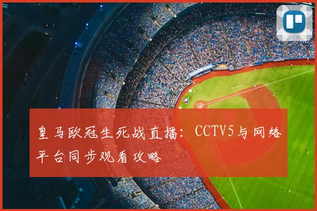 皇马欧冠生死战直播：CCTV5与网络平台同步观看攻略