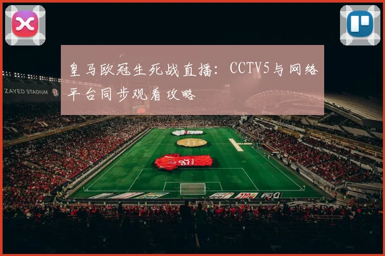 皇马欧冠生死战直播：CCTV5与网络平台同步观看攻略