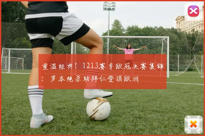 重温经典！1213赛季欧冠决赛集锦：罗本绝杀助拜仁登顶欧洲